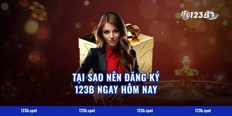 Tại Sao Nên Đăng Ký 123B Ngay Hôm Nay