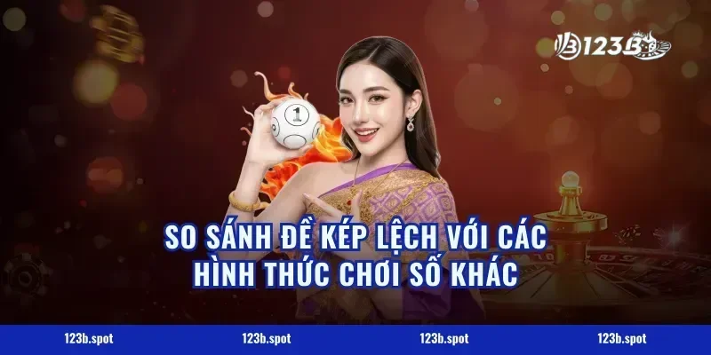 So Sánh Đề Kép Lệch Với Các Hình Thức Chơi Số Khác