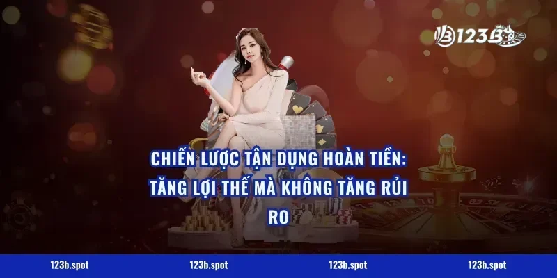 Chiến lược tận dụng hoàn tiền: tăng lợi thế mà không tăng rủi ro