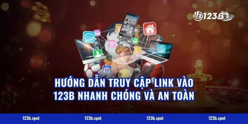 Hướng Dẫn Truy Cập Link Vào 123B Nhanh Chóng và An Toàn