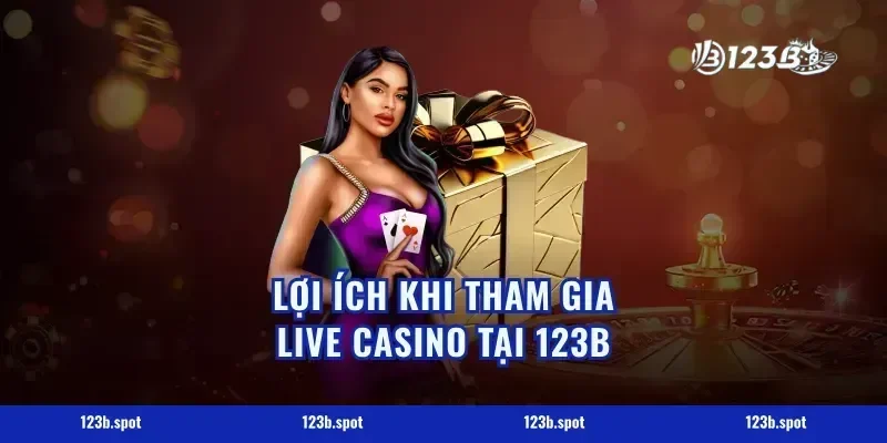 Lợi ích khi tham gia live casino tại 123B