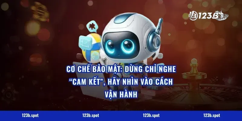 Cơ chế bảo mật: Đừng chỉ nghe “cam kết”, hãy nhìn vào cách vận hành