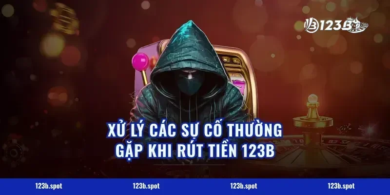 Xử Lý Các Sự Cố Thường Gặp Khi Rút Tiền 123B