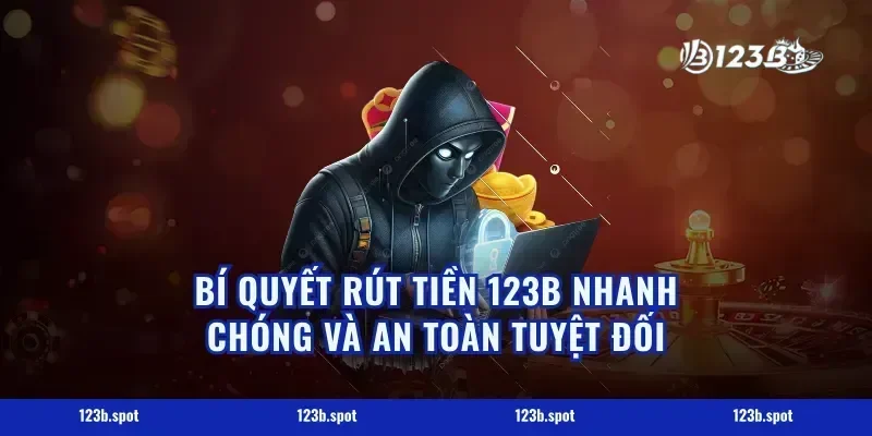 Bí Quyết Rút Tiền 123B Nhanh Chóng Và An Toàn Tuyệt Đối